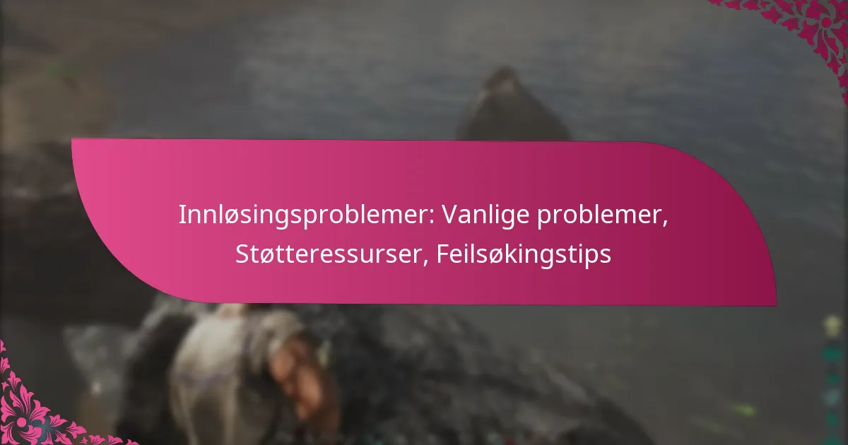 Innløsingsproblemer: Vanlige problemer, Støtteressurser, Feilsøkingstips