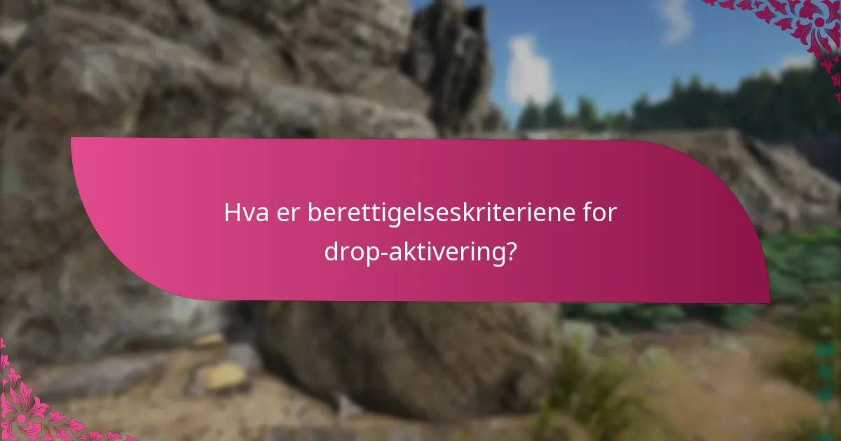 Hva er berettigelseskriteriene for drop-aktivering?