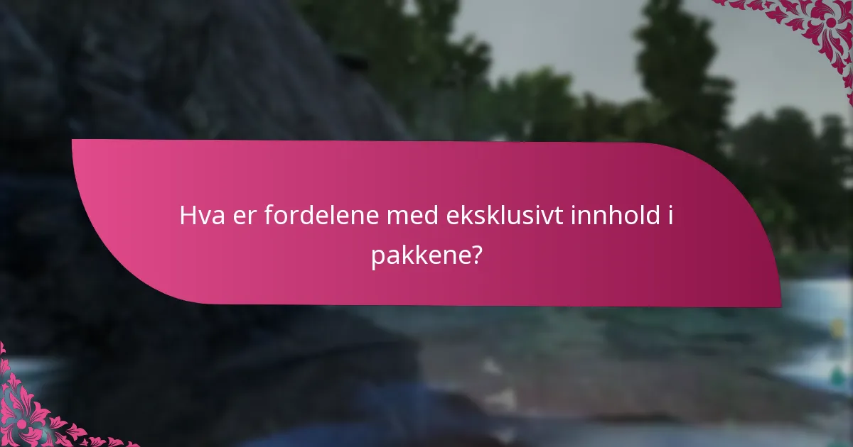 Hva er fordelene med eksklusivt innhold i pakkene?