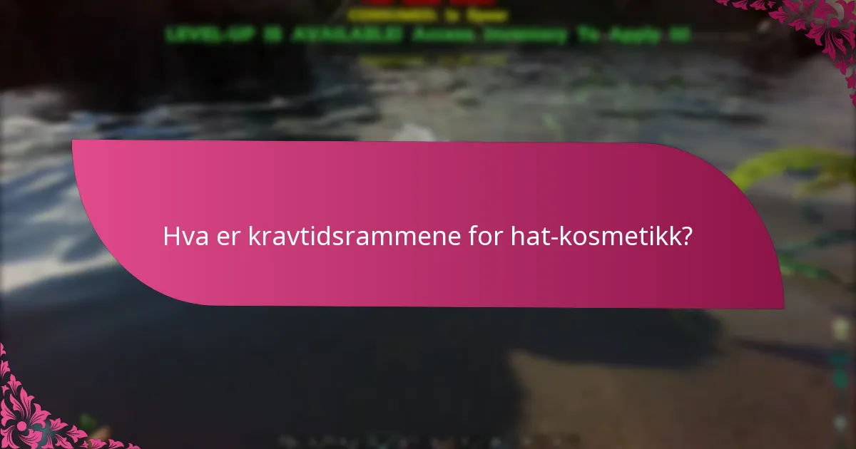 Hva er kravtidsrammene for hat-kosmetikk?
