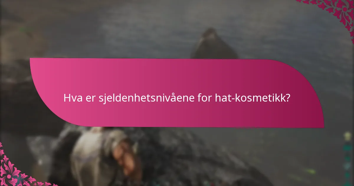 Hva er sjeldenhetsnivåene for hat-kosmetikk?