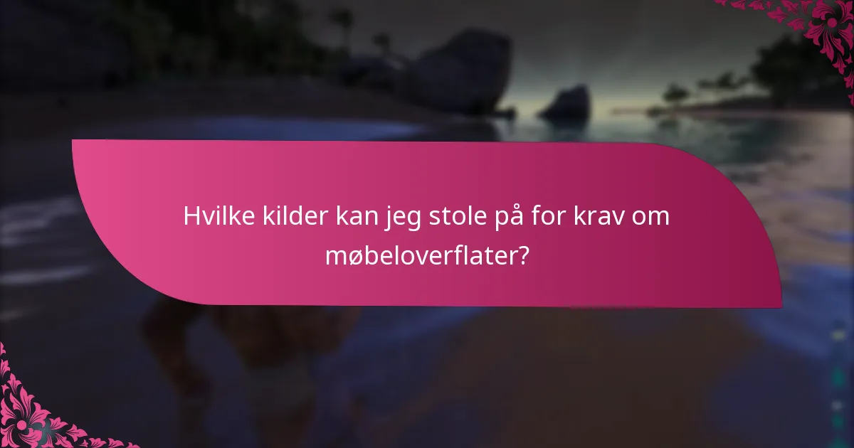 Hvilke kilder kan jeg stole på for krav om møbeloverflater?