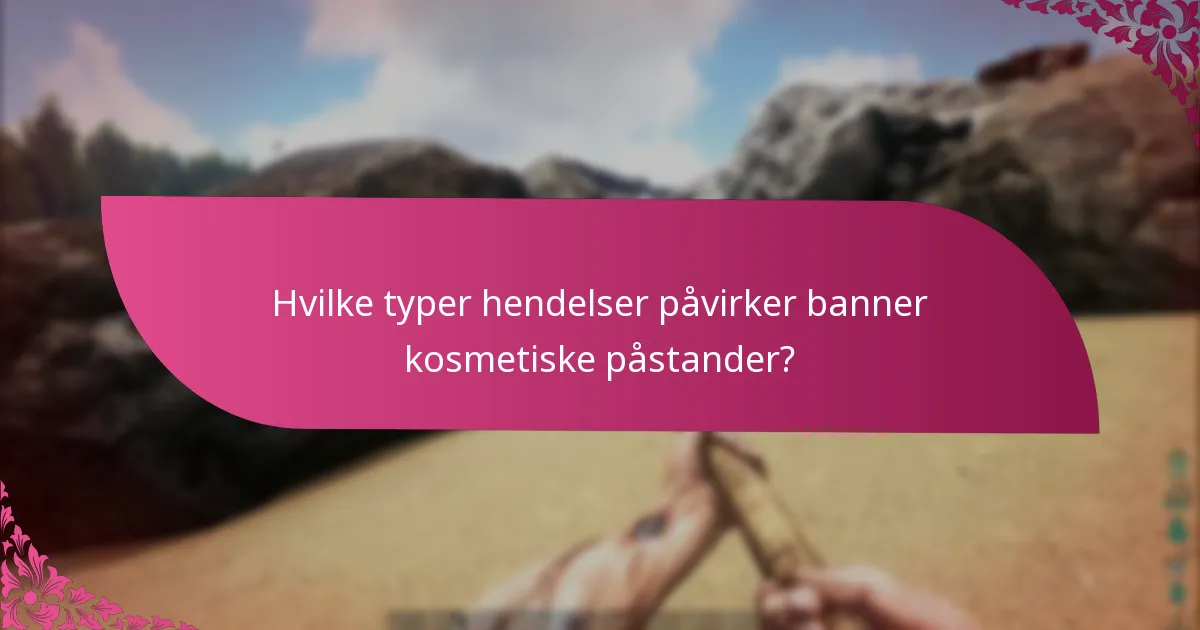 Hvilke typer hendelser påvirker banner kosmetiske påstander?