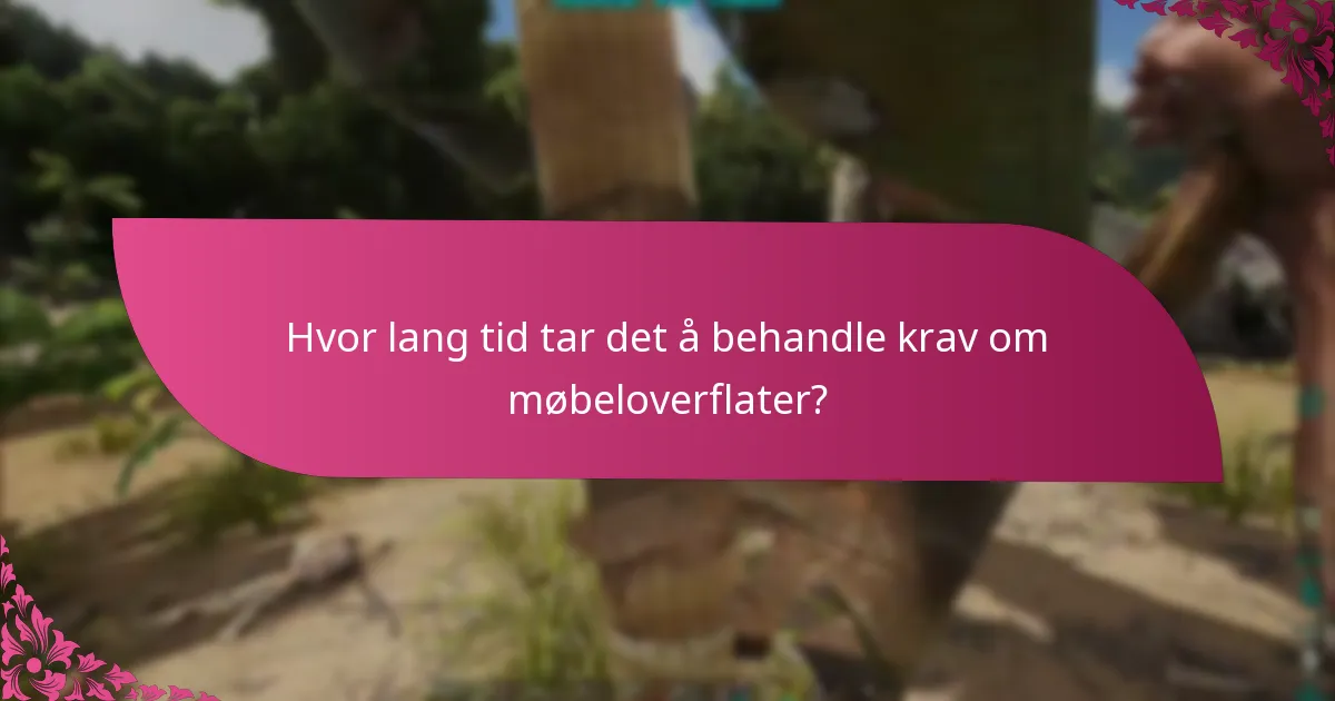 Hvor lang tid tar det å behandle krav om møbeloverflater?