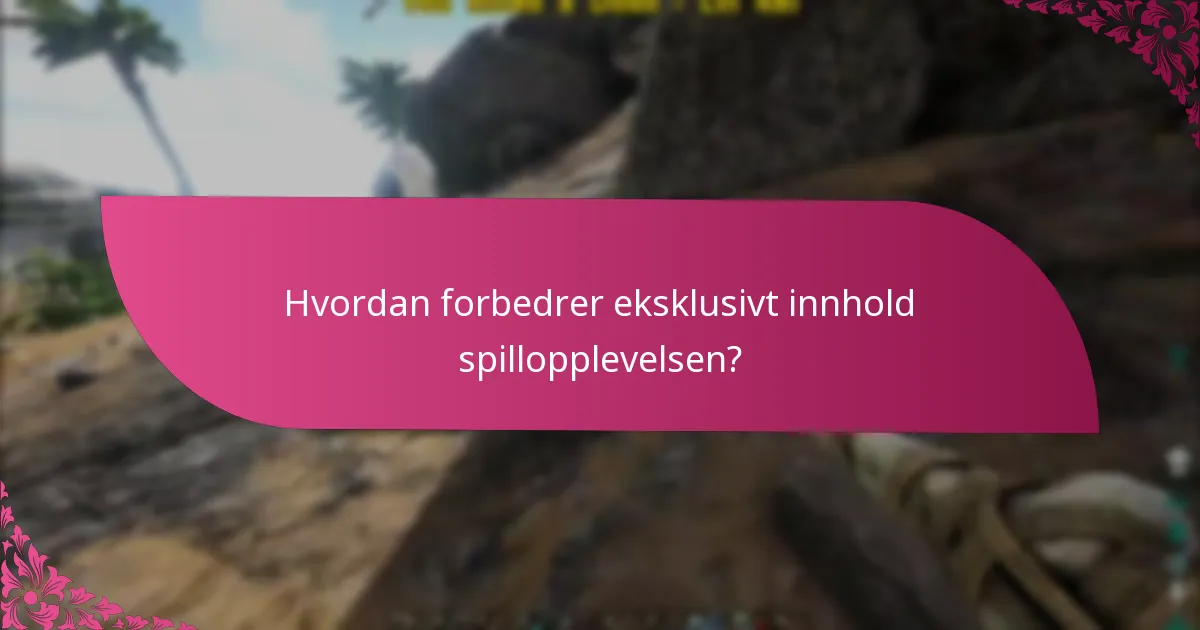 Hvordan forbedrer eksklusivt innhold spillopplevelsen?
