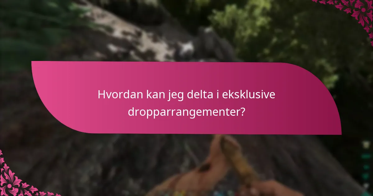 Hvordan kan jeg delta i eksklusive dropparrangementer?