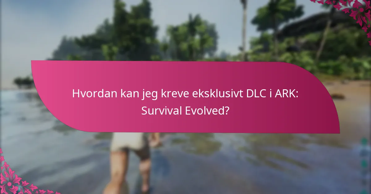 Hvordan kan jeg kreve eksklusivt DLC i ARK: Survival Evolved?
