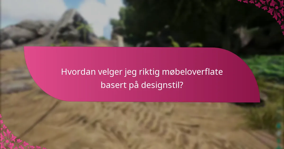Hvordan velger jeg riktig møbeloverflate basert på designstil?