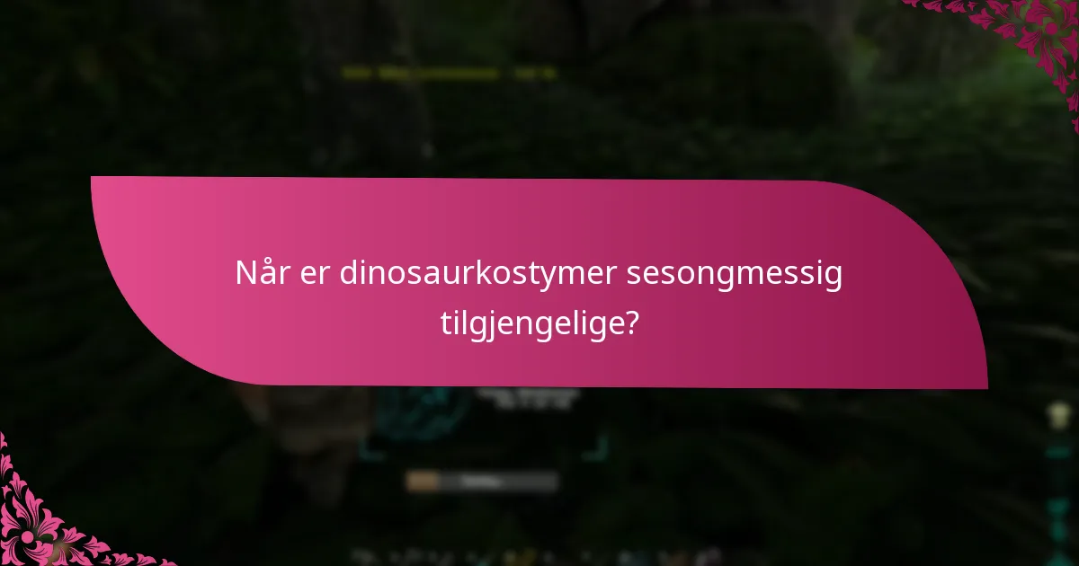 Når er dinosaurkostymer sesongmessig tilgjengelige?